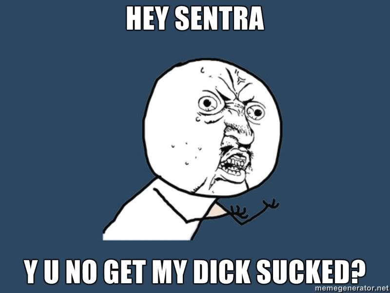 http://i16.photobucket.com/albums/b28/skierdood/HEY-SENTRA-Y-U-NO-GET-MY-DICK-SUCKED.jpg